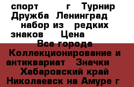 1.1) спорт : 1982 г - Турнир “Дружба“ Ленинград  ( набор из 6 редких знаков ) › Цена ­ 1 589 - Все города Коллекционирование и антиквариат » Значки   . Хабаровский край,Николаевск-на-Амуре г.